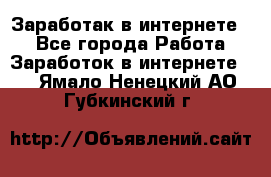 Заработак в интернете   - Все города Работа » Заработок в интернете   . Ямало-Ненецкий АО,Губкинский г.